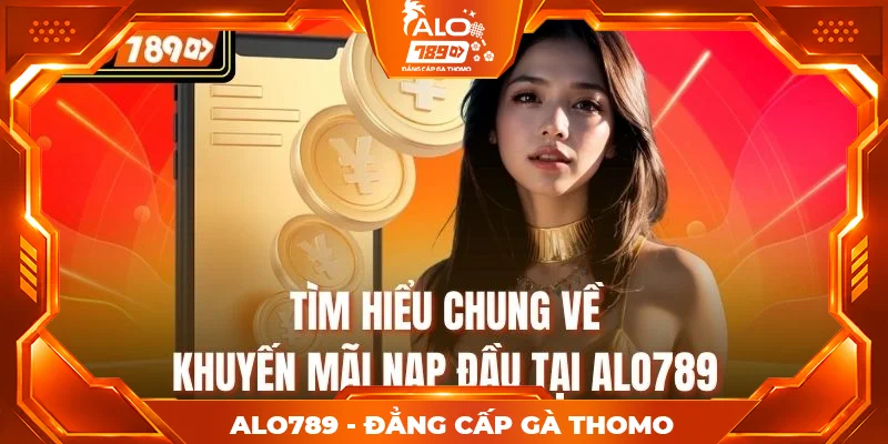 Tìm hiểu chung về khuyến mãi nạp đầu tại Alo789 Tìm hiểu chung về khuyến mãi nạp đầu tại Alo789