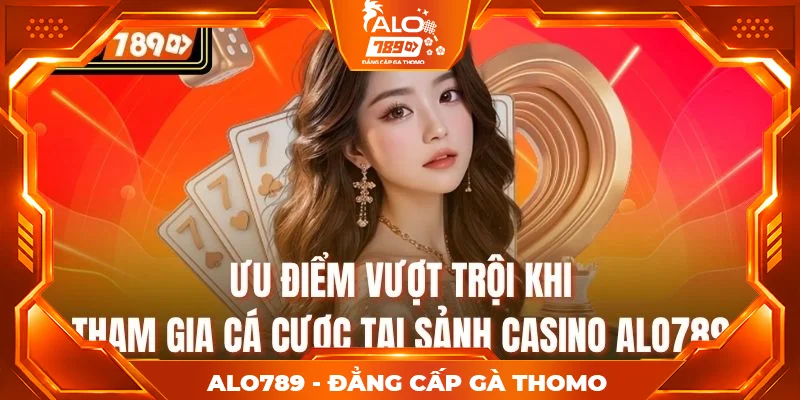Ưu điểm vượt trội khi tham gia cá cược tại sảnh casino alo789 Ưu điểm vượt trội khi tham gia cá cược tại sảnh casino alo789